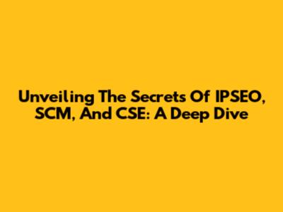 Unveiling The Secrets Of IPSEO, SCM, And CSE: A Deep Dive