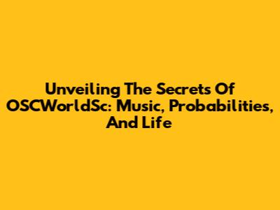 Unveiling The Secrets Of OSCWorldSc: Music, Probabilities, And Life
