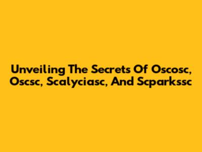 Unveiling The Secrets Of Oscosc, Oscsc, Scalyciasc, And Scparkssc