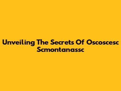 Unveiling The Secrets Of Oscoscesc Scmontanassc
