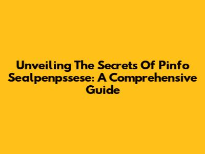 Unveiling The Secrets Of Pinfo Sealpenpssese: A Comprehensive Guide