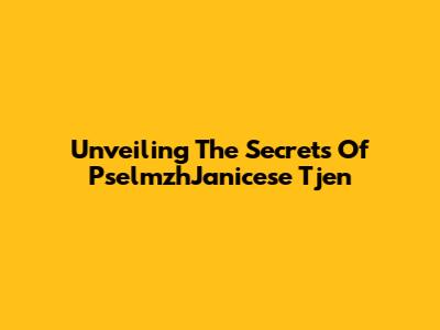Unveiling The Secrets Of PselmzhJanicese Tjen