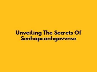 Unveiling The Secrets Of Senhapcanhgovvnse