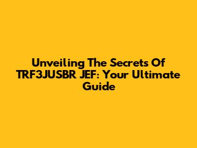 Unveiling The Secrets Of TRF3JUSBR JEF: Your Ultimate Guide