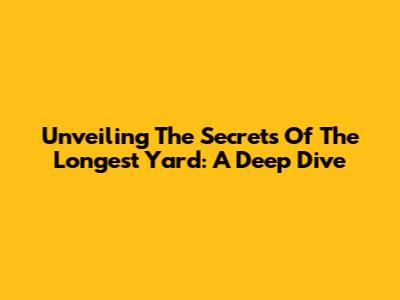 Unveiling The Secrets Of The Longest Yard: A Deep Dive