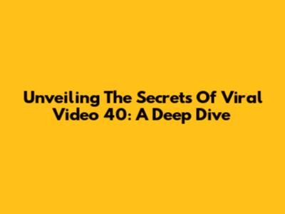 Unveiling The Secrets Of Viral Video 40: A Deep Dive