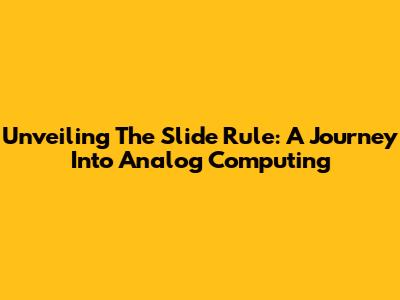 Unveiling The Slide Rule: A Journey Into Analog Computing