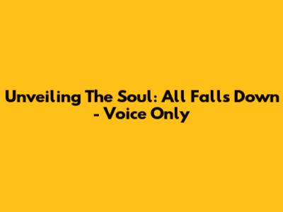 Unveiling The Soul: All Falls Down - Voice Only