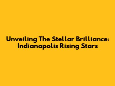 Unveiling The Stellar Brilliance: Indianapolis' Rising Stars