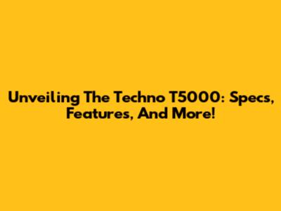 Unveiling The Techno T5000: Specs, Features, And More!