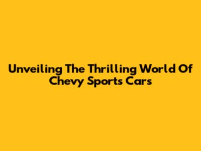 Unveiling The Thrilling World Of Chevy Sports Cars