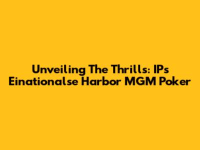 Unveiling The Thrills: IPs Einationalse Harbor MGM Poker