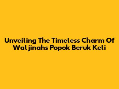 Unveiling The Timeless Charm Of Waljinah's 'Popok Beruk Keli'