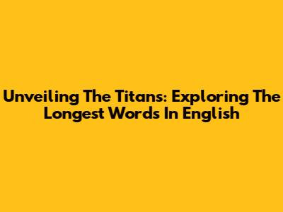 Unveiling The Titans: Exploring The Longest Words In English