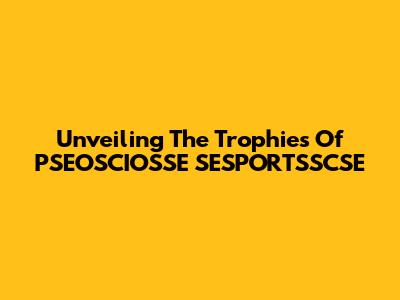 Unveiling The Trophies Of PSEOSCIOSSE SESPORTSSCSE