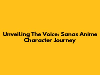 Unveiling The Voice: Sana's Anime Character Journey