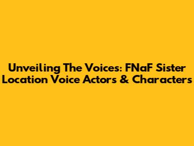 Unveiling The Voices: FNaF Sister Location Voice Actors & Characters