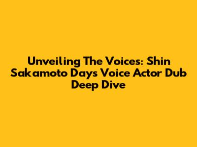 Unveiling The Voices: Shin Sakamoto Days Voice Actor Dub Deep Dive
