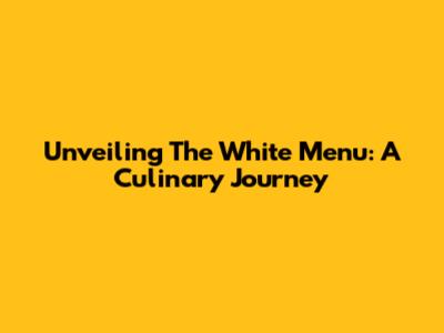 Unveiling The White Menu: A Culinary Journey