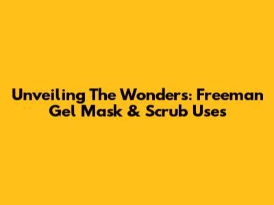 Unveiling The Wonders: Freeman Gel Mask & Scrub Uses