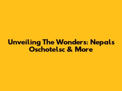 Unveiling The Wonders: Nepal's Oschotelsc & More