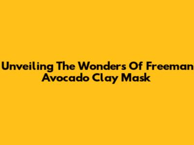Unveiling The Wonders Of Freeman Avocado Clay Mask