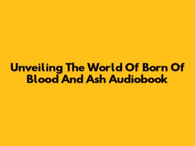 Unveiling The World Of 'Born Of Blood And Ash' Audiobook