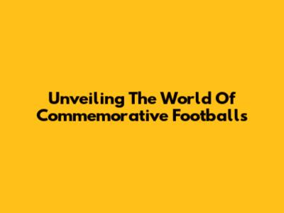 Unveiling The World Of Commemorative Footballs