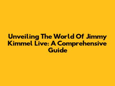 Unveiling The World Of Jimmy Kimmel Live: A Comprehensive Guide