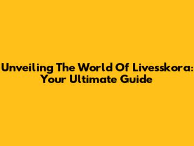 Unveiling The World Of Livesskora: Your Ultimate Guide