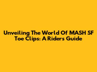 Unveiling The World Of MASH SF Toe Clips: A Rider's Guide