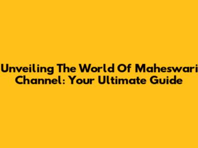 Unveiling The World Of Maheswari Channel: Your Ultimate Guide