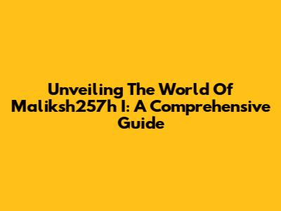 Unveiling The World Of Maliksh257h I: A Comprehensive Guide