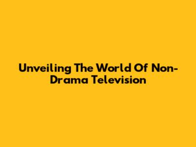 Unveiling The World Of Non-Drama Television