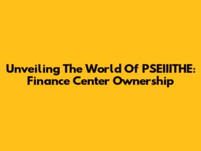 Unveiling The World Of PSEIIITHE: Finance Center Ownership