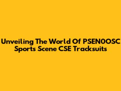 Unveiling The World Of PSEN0OSC Sports Scene CSE Tracksuits