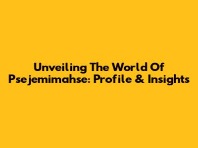 Unveiling The World Of Psejemimahse: Profile & Insights