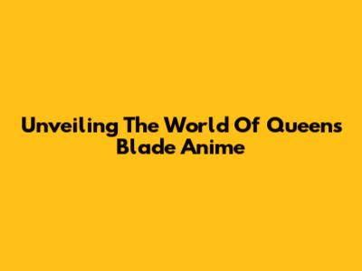 Unveiling The World Of Queen's Blade Anime