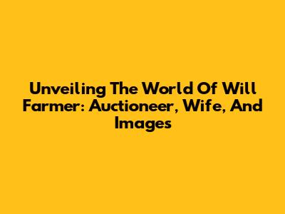Unveiling The World Of Will Farmer: Auctioneer, Wife, And Images