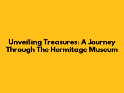 Unveiling Treasures: A Journey Through The Hermitage Museum