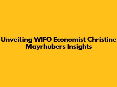 Unveiling WIFO Economist Christine Mayrhuber's Insights
