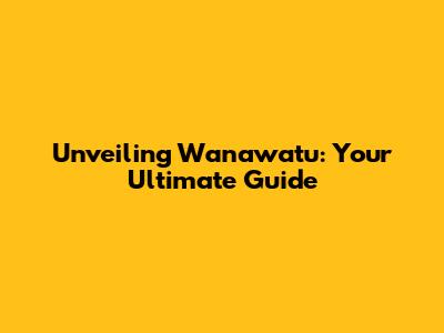 Unveiling Wanawatu: Your Ultimate Guide