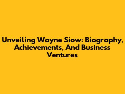 Unveiling Wayne Siow: Biography, Achievements, And Business Ventures