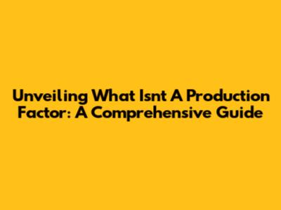 Unveiling What Isn't A Production Factor: A Comprehensive Guide