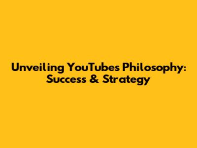 Unveiling YouTube's Philosophy: Success & Strategy