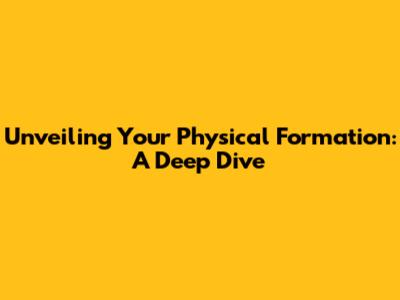 Unveiling Your Physical Formation: A Deep Dive