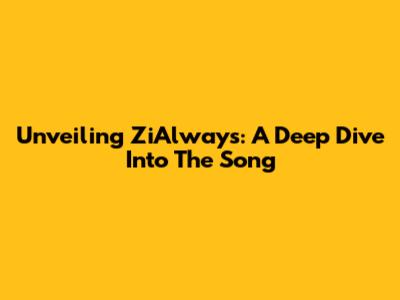 Unveiling ZiAlways: A Deep Dive Into The Song