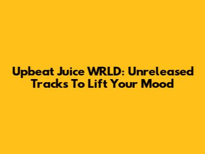 Upbeat Juice WRLD: Unreleased Tracks To Lift Your Mood
