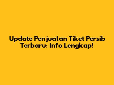Update Penjualan Tiket Persib Terbaru: Info Lengkap!