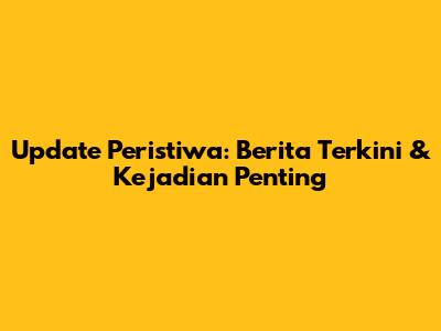 Update Peristiwa: Berita Terkini & Kejadian Penting